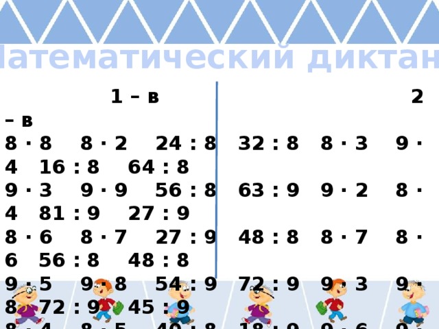 Математический диктант  1 – в 2 – в 8 ∙ 8 8 ∙ 2 24 : 8 32 : 8 8 ∙ 3 9 ∙ 4 16 : 8 64 : 8 9 ∙ 3 9 ∙ 9 56 : 8 63 : 9 9 ∙ 2 8 ∙ 4 81 : 9 27 : 9 8 ∙ 6 8 ∙ 7 27 : 9 48 : 8 8 ∙ 7 8 ∙ 6 56 : 8 48 : 8 9 ∙ 5 9 ∙ 8 54 : 9 72 : 9 9 ∙ 3 9 ∙ 8 72 : 9 45 : 9 8 ∙ 4 8 ∙ 5 40 : 8 18 : 9 9 ∙ 6 9 ∙ 2 40 : 8 32 : 8 9 ∙ 6 9 ∙ 4 36 : 9 64 : 8 8 ∙ 5 8 ∙ 8 36 : 9 54 : 9 