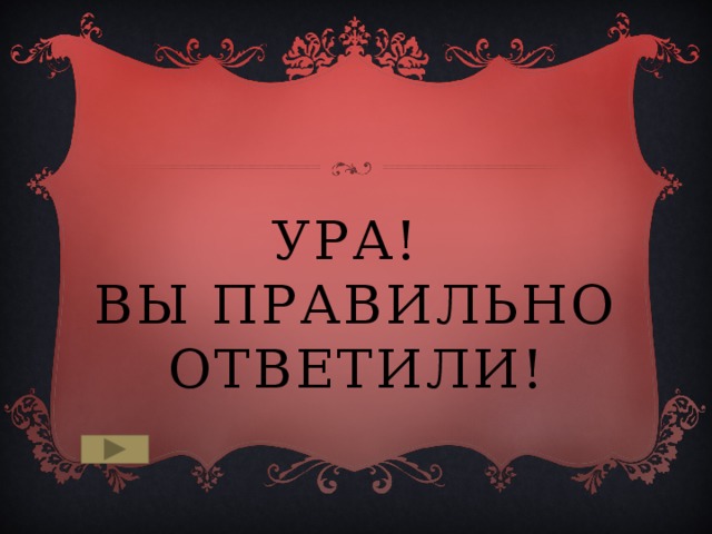Ура!  Вы ПРАВИЛЬНО ОТВЕТИЛИ! 