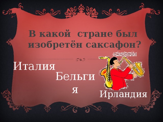 В какой стране был  изобретён саксафон? Италия Бельгия Ирландия 