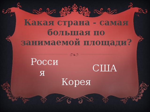 Какая страна - самая большая по занимаемой площади? Россия  США Корея 