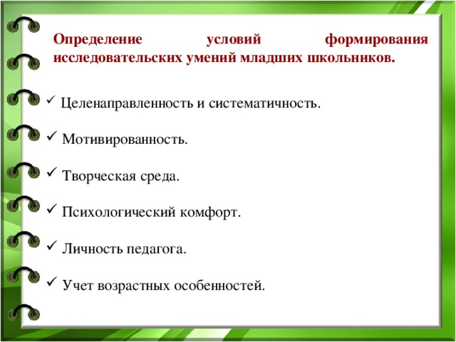 Определение условий формирования исследовательских умений младших школьников.     Целенаправленность и систематичность.  Мотивированность.  Творческая среда.  Психологический комфорт.  Личность педагога.  Учет возрастных особенностей.   