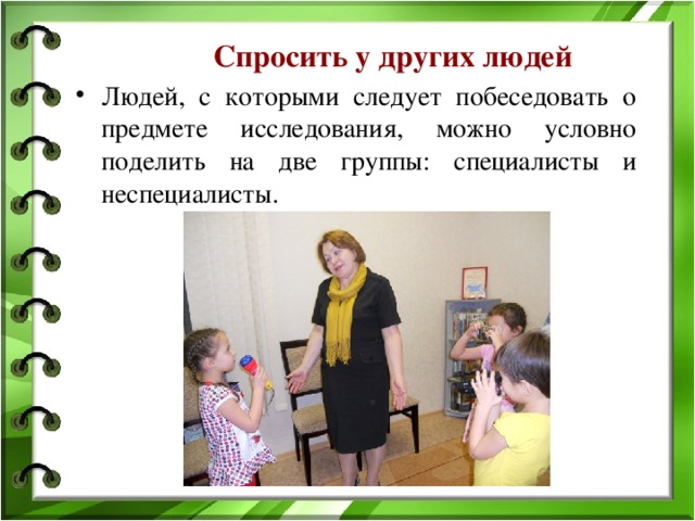 Спросить у других людей Людей, с которыми следует побеседовать о предмете исследования, можно условно поделить на две группы: специалисты и неспециалисты. 