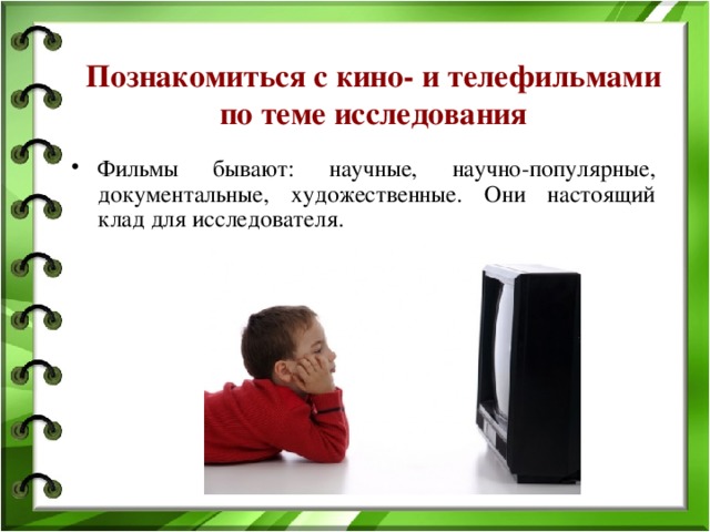 Познакомиться с кино- и телефильмами по теме исследования Фильмы бывают: научные, научно-популярные, документальные, художественные. Они настоящий клад для исследователя. 