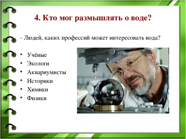 4. Кто мог размышлять о воде? - Людей, каких профессий может интересовать вода? Учёные Экологи Аквариумисты Историки Химики Физики 