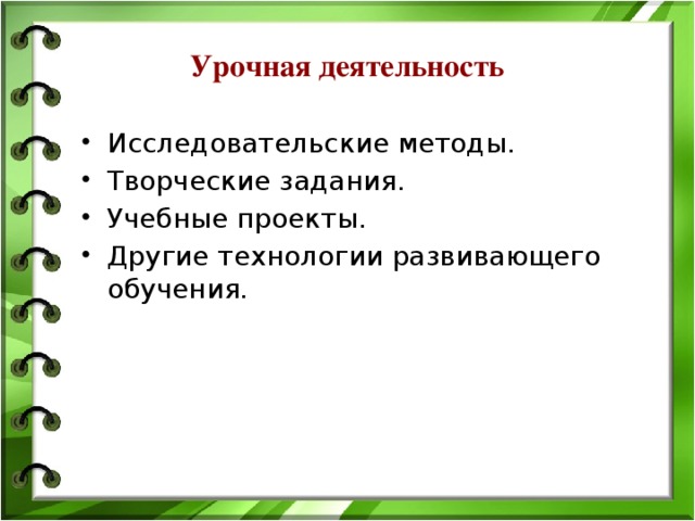 Урочная деятельность Исследовательские методы. Творческие задания. Учебные проекты. Другие технологии развивающего обучения. 