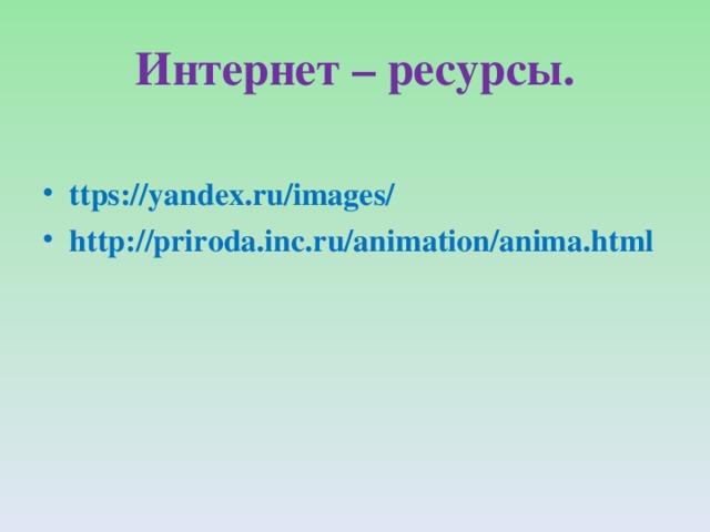 Интернет – ресурсы. ttps://yandex.ru/images/ http://priroda.inc.ru/animation/anima.html 
