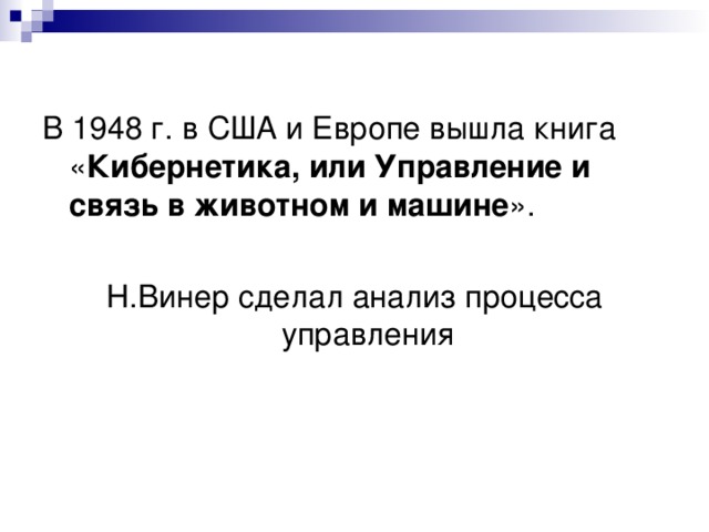 В 1948 г. в США и Европе вышла книга « Кибернетика, или Управление и связь в животном и машине ». Н.Винер сделал анализ процесса управления 