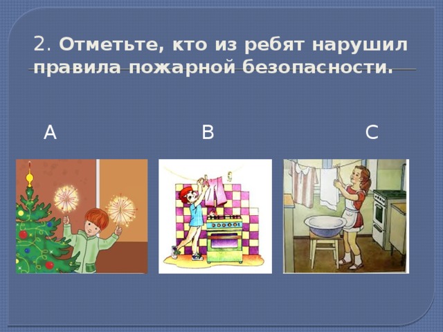 2. Отметьте, кто из ребят нарушил правила пожарной безопасности. А В С