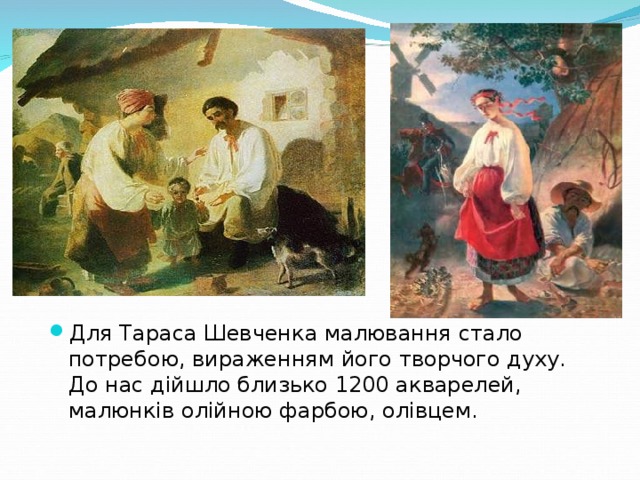 Для Тараса Шевченка малювання стало потребою, вираженням його творчого духу. До нас дійшло близько 1200 акварелей, малюнків олійною фарбою, олівцем.