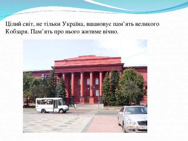 Цілий світ, не тільки Україна, вшановує пам ’ ять великого Кобзаря. Пам ’ ять про нього житиме вічно.