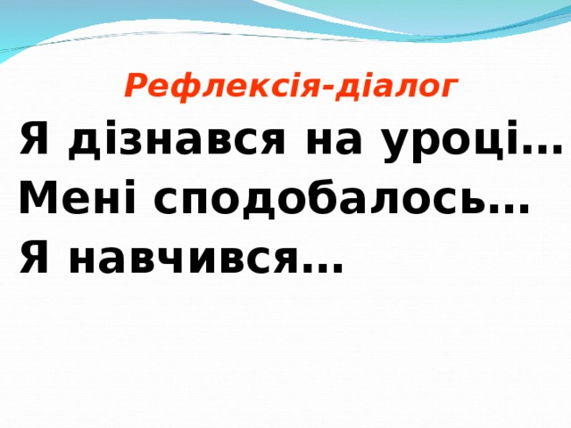 Рефлексія-діалог Я дізнався на уроці… Мені сподобалось… Я навчився…