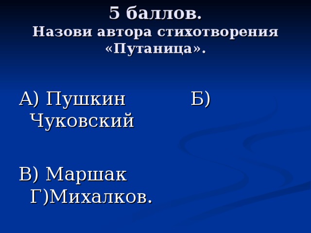 5 баллов.  Назови автора стихотворения «Путаница». А) Пушкин Б) Чуковский В) Маршак Г)Михалков. 
