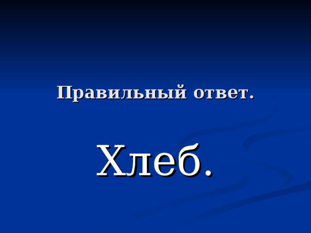 Правильный ответ. Хлеб. 