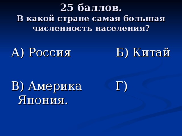 25 баллов.  В какой стране самая большая численность населения? А) Россия Б) Китай В) Америка Г) Япония. 
