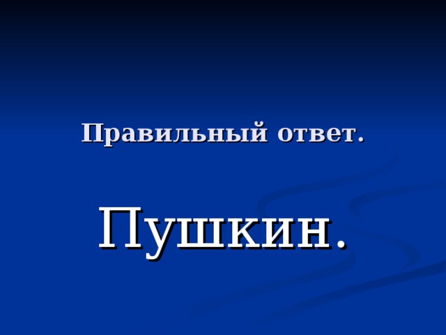 Правильный ответ. Пушкин. 
