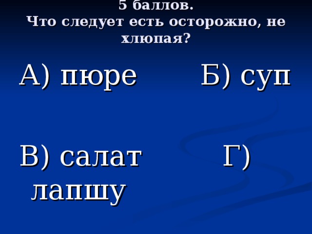 5 баллов.  Что следует есть осторожно, не хлюпая?   А) пюре Б) суп В) салат Г) лапшу 