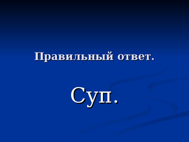 Правильный ответ. Суп. 