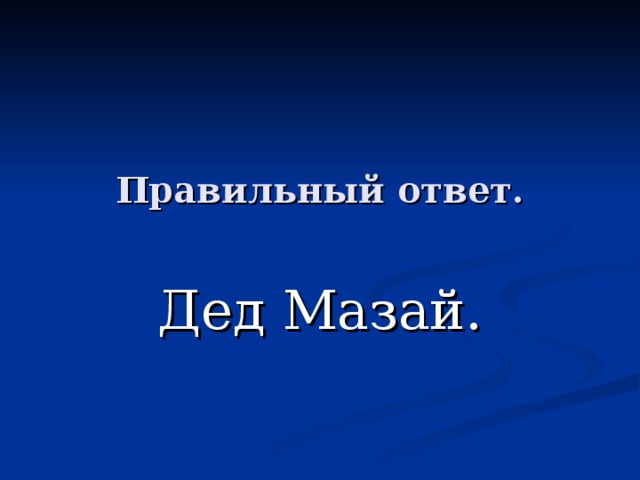 Правильный ответ. Дед Мазай. 