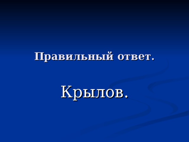 Правильный ответ. Крылов. 