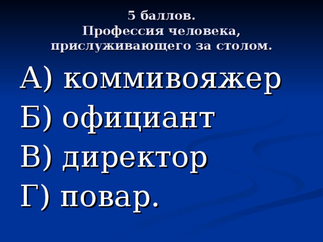 5 баллов.  Профессия человека, прислуживающего за столом. А) коммивояжер Б) официант В) директор Г) повар. 