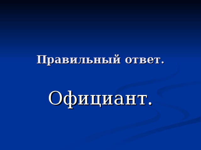 Правильный ответ. Официант. 