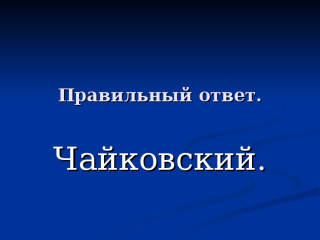 Правильный ответ. Чайковский. 