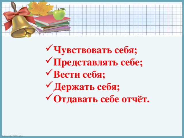 Чувствовать себя; Представлять себе; Вести себя; Держать себя; Отдавать себе отчёт. 