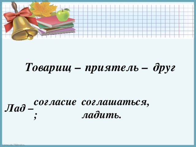 Товарищ – приятель –  друг соглашаться, ладить. согласие; Лад – 