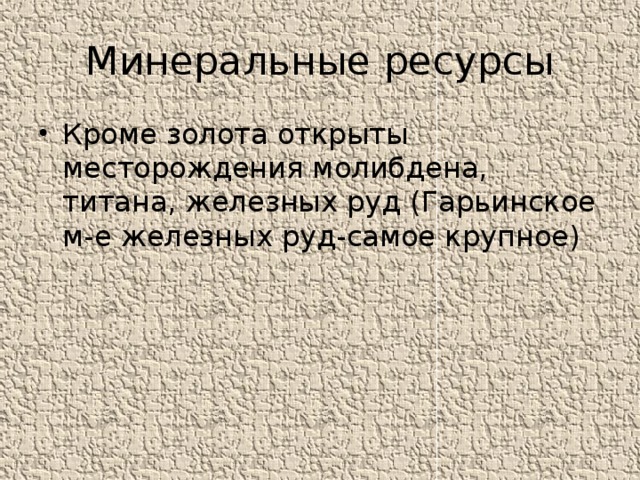 Минеральные ресурсы Кроме золота открыты месторождения молибдена, титана, железных руд (Гарьинское м-е железных руд-самое крупное) 
