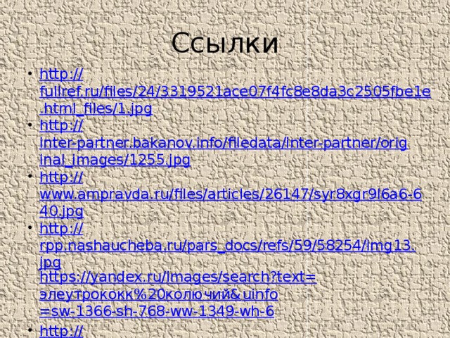 Ссылки http:// fullref.ru/files/24/3319521ace07f4fc8e8da3c2505fbe1e.html_files/1.jpg http:// inter-partner.bakanov.info/filedata/inter-partner/original_images/1255.jpg http:// www.ampravda.ru/files/articles/26147/syr8xgr9l6a6-640.jpg http:// rpp.nashaucheba.ru/pars_docs/refs/59/58254/img13.jpg https://yandex.ru/images/search?text= элеутрококк%20колючий& uinfo =sw-1366-sh-768-ww-1349-wh-6 http :// obsudimka.ru/wp-content/uploads/2012/12/wpid-x_cda21e3c.jpg 