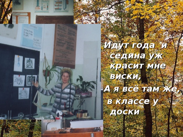 Идут года и седина уж красит мне виски, А я всё там же,  в классе у доски
