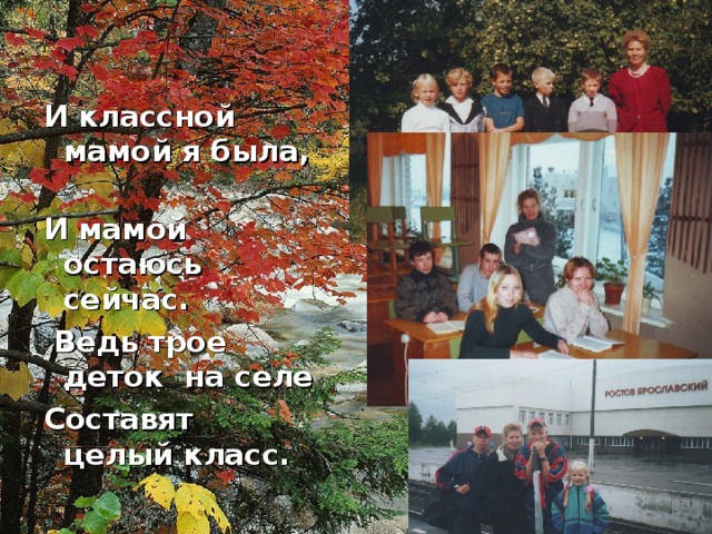 И классной мамой я была, И мамой остаюсь сейчас.  Ведь трое деток на селе Составят целый класс.
