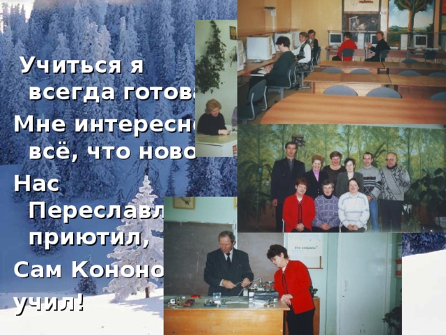 Учиться я всегда готова Мне интересно всё, что ново Нас Переславль приютил, Сам Кононов учил!