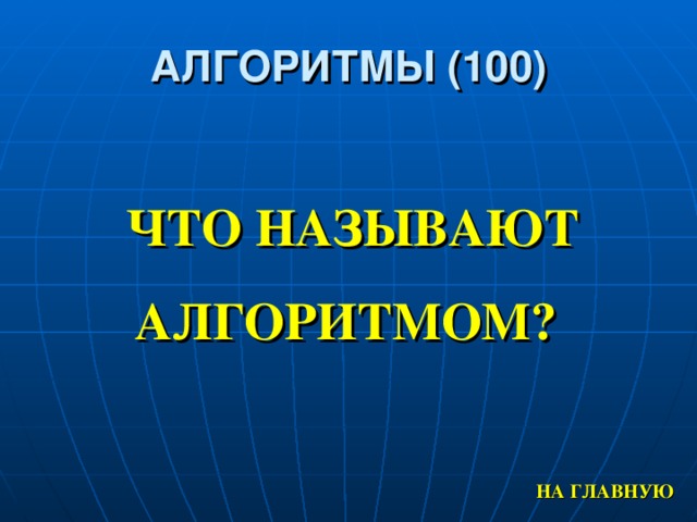 АЛГОРИТМЫ (100) ЧТО НАЗЫВАЮТ АЛГОРИТМОМ? НА ГЛАВНУЮ 