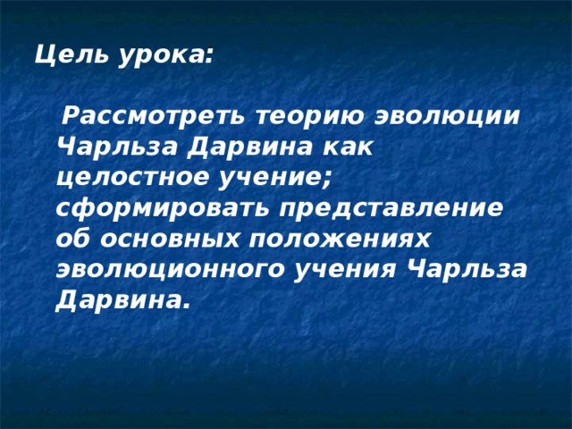 Цель урока:   Рассмотреть теорию эволюции Чарльза Дарвина как целостное учение; сформировать представление об основных положениях эволюционного учения Чарльза Дарвина. 