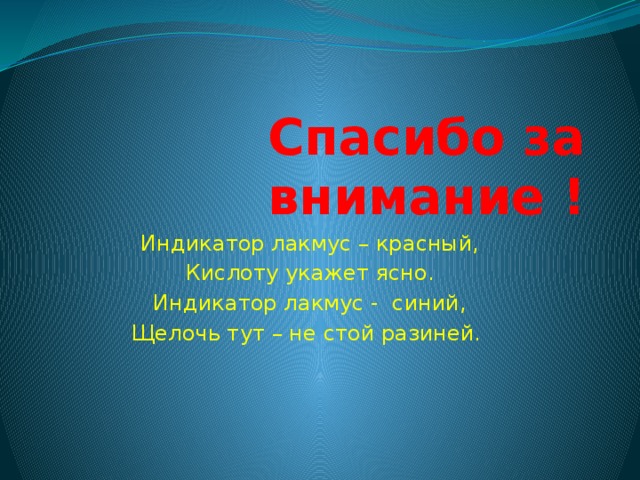 Спасибо за внимание ! Индикатор лакмус – красный, Кислоту укажет ясно. Индикатор лакмус - синий, Щелочь тут – не стой разиней. 