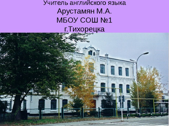 Учитель английского языка  Арустамян М.А.  МБОУ СОШ №1  г.Тихорецка 