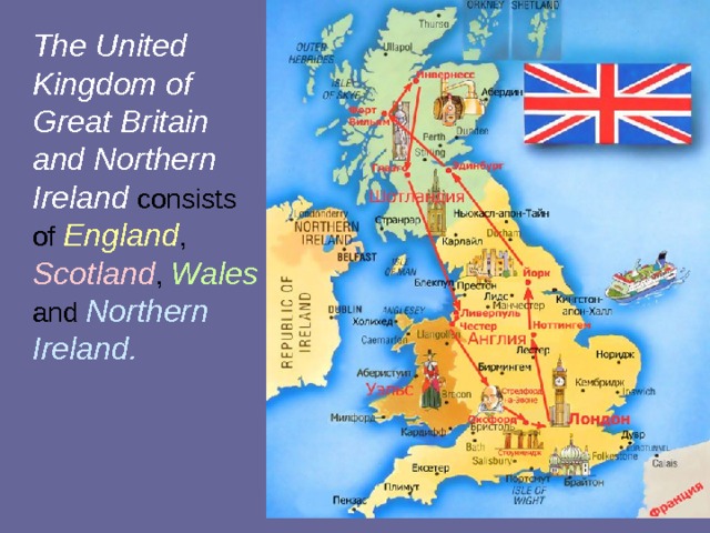 The United  Kingdom of  Great Britain  and Northern  Ireland consists  of England ,  Scotland , Wales  and Northern  Ireland. 