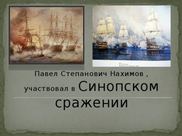 Павел Степанович Нахимов , участвовал в Синопском сражении