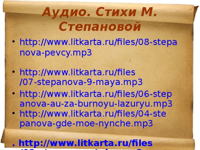 Аудио. Стихи М. Степановой http://www.litkarta.ru/files/08-stepanova-pevcy.mp3  http:// www.litkarta.ru / files /07-stepanova-9-maya.mp3 http://www.litkarta.ru/files/06-stepanova-au-za-burnoyu-lazuryu.mp3 http://www.litkarta.ru/files/04-stepanova-gde-moe-nynche.mp3  . http :// www.litkarta.ru / files /02-stepanova-tebe.mp3 