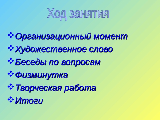 Организационный момент Художественное слово Беседы по вопросам Физминутка Творческая работа Итоги 