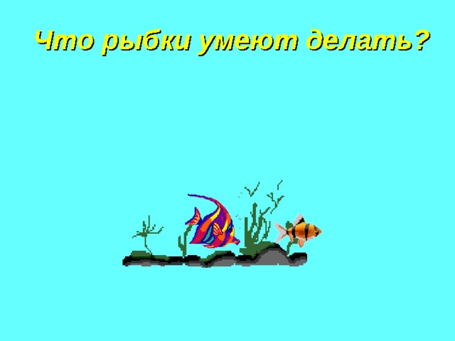 Что рыбки умеют делать? 