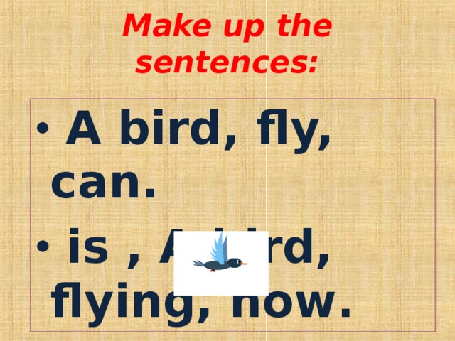 Make up the sentences:  A bird, fly, can.  is , A bird, flying, now . 