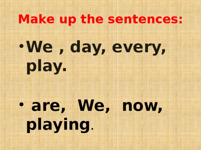 Make up the sentences: We , day, every, play.    are, We, now, playing .  