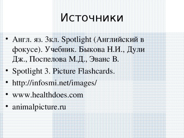 Источники Англ. яз. 3кл. Spotlight (Английский в фокусе). Учебник. Быкова Н.И., Дули Дж., Поспелова М.Д., Эванс В. Spotlight 3. Picture Flashcards. http://infosmi.net/images/ www.healthdoes.com animalpicture.ru 