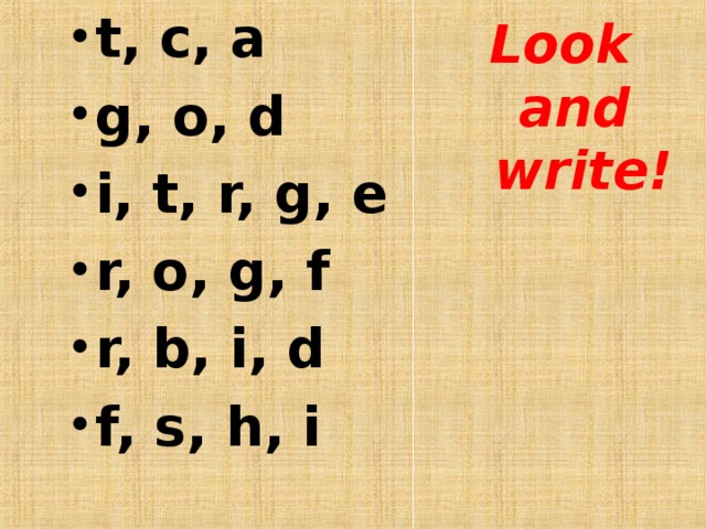 t, c, a g, o, d i, t, r, g, e r, o, g, f r, b, i, d f, s, h, i   Look  and  write! 