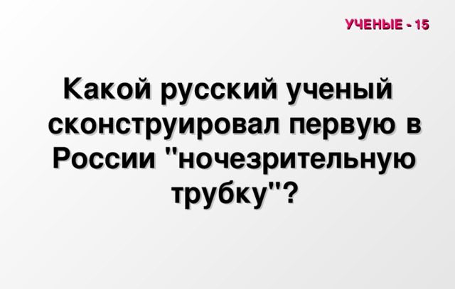УЧЕНЫЕ - 15 Какой русский ученый сконструировал первую в России 
