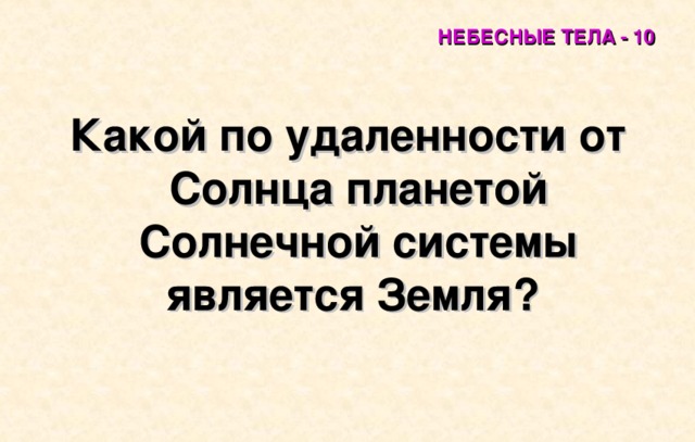 НЕБЕСНЫЕ ТЕЛА - 10 Какой по удаленности от Солнца планетой Солнечной системы является Земля?  