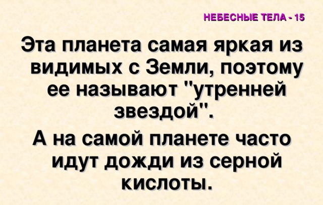 НЕБЕСНЫЕ ТЕЛА - 15 Эта планета самая яркая из видимых с Земли, поэтому ее называют 