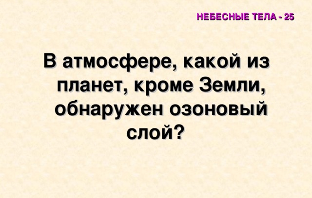 НЕБЕСНЫЕ ТЕЛА - 25 В атмосфере, какой из планет, кроме Земли, обнаружен озоновый слой?   